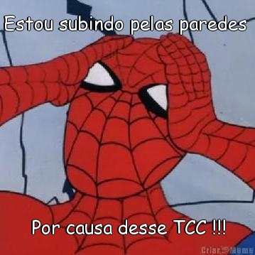 Estou subindo pelas paredes  Por causa desse TCC !!!