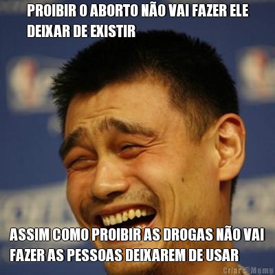 PROIBIR O ABORTO N�O VAI FAZER ELE
DEIXAR DE EXISTIR ASSIM COMO PROIBIR AS DROGAS N�O VAI
FAZER AS PESSOAS DEIXAREM DE USAR
