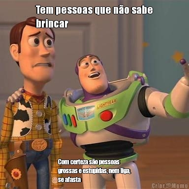 Tem pessoas que n�o sabe
brincar  Com certeza s�o pessoas
grossas e estupidas, nem liga,
se afasta 