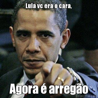 Lula vc era o cara,  Agora � arreg�o