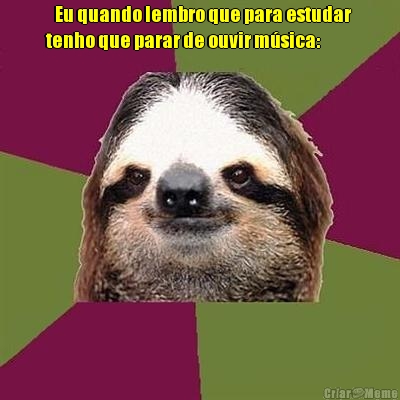    Eu quando lembro que para estudar 
tenho que parar de ouvir m�sica: 