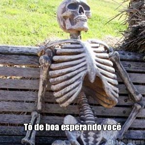  T� de boa esperando voc�