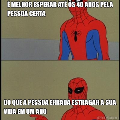 � MELHOR ESPERAR AT� OS 40 ANOS PELA
PESSOA CERTA DO QUE A PESSOA ERRADA ESTRAGAR A SUA
VIDA EM UM ANO