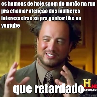 os homens de hoje saem de mot�o na rua
pra chamar aten��o das mulheres
interesseiras s� pra ganhar like no
youtube que retardado