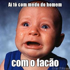 A� t� com medo do homem com o fac�o