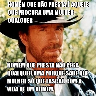 HOMEM QUE N�O PRESTA � AQUELE
QUE PROCURA UMA MULHER
QUALQUER HOMEM QUE PRESTA N�O PEGA
QUALQUER UMA PORQUE SABE QUE
MULHER S� QUE LASCAR COM A
VIDA DE UM HOMEM
