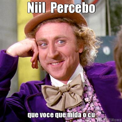 Niil  Percebo que voce que mida o cu