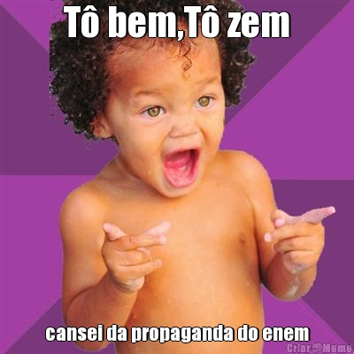 T� bem,T� zem cansei da propaganda do enem