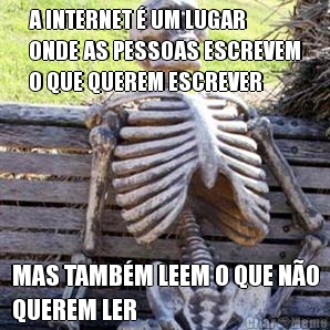 A INTERNET � UM LUGAR
ONDE AS PESSOAS ESCREVEM
O QUE QUEREM ESCREVER MAS TAMB�M LEEM O QUE N�O
QUEREM LER