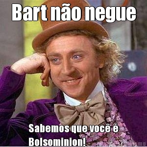 Bart n�o negue Sabemos que voc� �
Bolsominion!