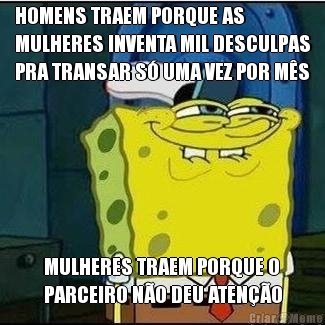 HOMENS TRAEM PORQUE AS
MULHERES INVENTA MIL DESCULPAS
PRA TRANSAR S� UMA VEZ POR M�S MULHERES TRAEM PORQUE O
PARCEIRO N�O DEU ATEN��O