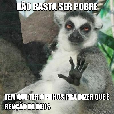 N�O BASTA SER POBRE TEM QUE TER 9 FILHOS PRA DIZER QUE �
BEN��O DE DEUS
