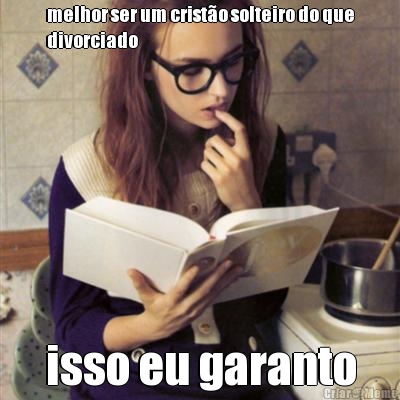 melhor ser um crist�o solteiro do que
divorciado isso eu garanto