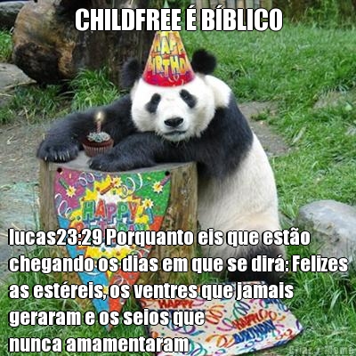 CHILDFREE � B�BLICO lucas23:29 Porquanto eis que est�o
chegando os dias em que se dir�: Felizes
as est�reis, os ventres que jamais
geraram e os seios que 
nunca amamentaram