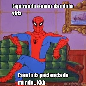Esperando o amor da minha
vida.  Com toda paci�ncia do
mundo... Kkk