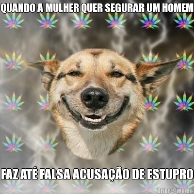 QUANDO A MULHER QUER SEGURAR UM HOMEM FAZ AT� FALSA ACUSA��O DE ESTUPRO