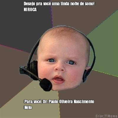 Desejo pra voc� uma linda noite de sono!
NIROCA Para voc�, Dr. Paulo Oliveira Nascimento
Neto