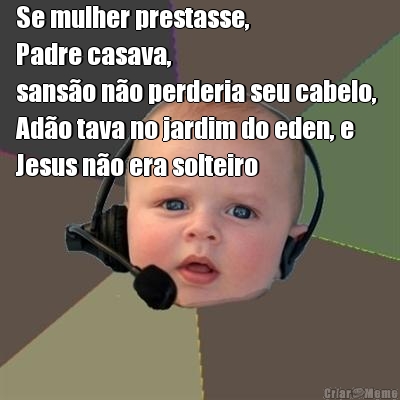 Se mulher prestasse,
Padre casava,
sans�o n�o perderia seu cabelo, 
Ad�o tava no jardim do eden, e
Jesus n�o era solteiro 