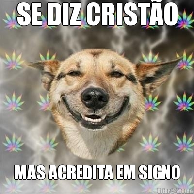 SE DIZ CRIST�O MAS ACREDITA EM SIGNO