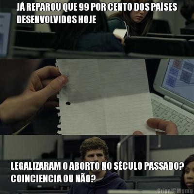 J� REPAROU QUE 99 POR CENTO DOS PA�SES
DESENVOLVIDOS HOJE LEGALIZARAM O ABORTO NO S�CULO PASSADO?
COINCIENCIA OU N�O?