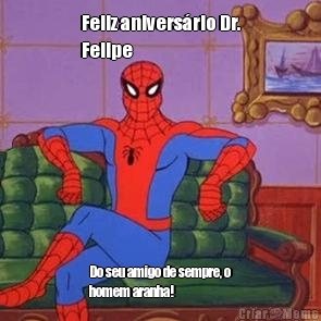 Feliz anivers�rio Dr.
Felipe Do seu amigo de sempre, o
homem aranha!