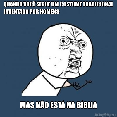 QUANDO VOC� SEGUE UM COSTUME TRADICIONAL
INVENTADO POR HOMENS MAS N�O EST� NA B�BLIA