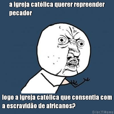 a igreja cat�lica querer repreender
pecador logo a igreja cat�lica que consentia com
a escravid�o de africanos?