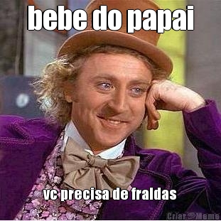 bebe do papai vc precisa de fraldas
