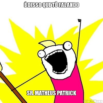 � DISSO QUE T� FALANDO SR. MATHEUS PATRICK