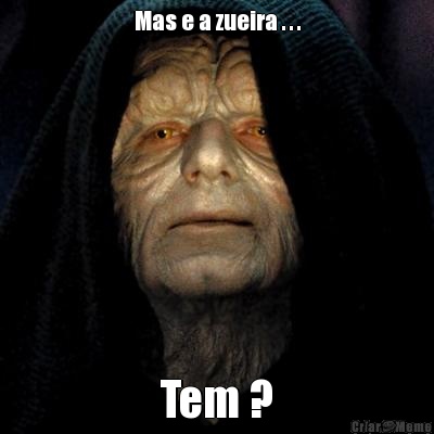 Mas e a zueira . . . Tem ?