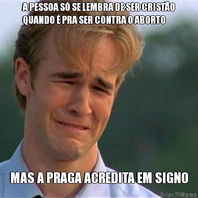 A PESSOA S� SE LEMBRA DE SER CRIST�O
QUANDO � PRA SER CONTRA O ABORTO MAS A PRAGA ACREDITA EM SIGNO