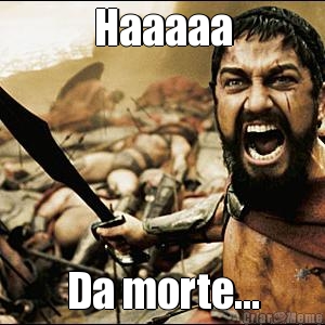 Haaaaa Da morte...