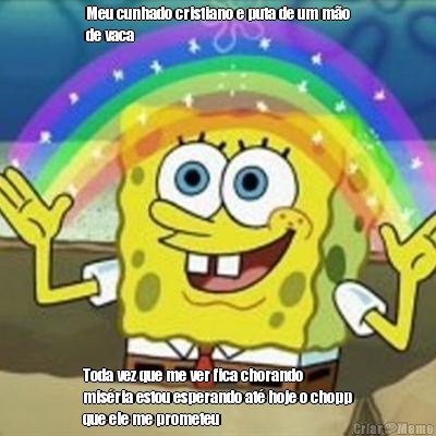 Meu cunhado cristiano e puta de um m�o
de vaca  Toda vez que me ver fica chorando
mis�ria estou esperando at� hoje o chopp
que ele me prometeu