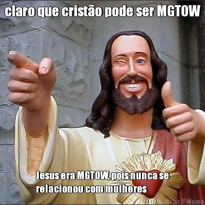 claro que crist�o pode ser MGTOW Jesus era MGTOW, pois nunca se
relacionou com mulheres