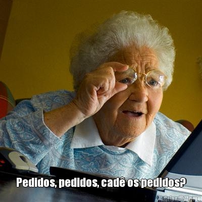  Pedidos, pedidos, cad� os pedidos?