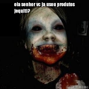ola senhor vc ja usou produtos
jequiti? 