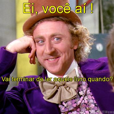 Ei, voc� a� ! Vai terminar de ler aquele livro quando?