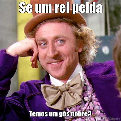 Se um rei peida Temos um g�s nobre?