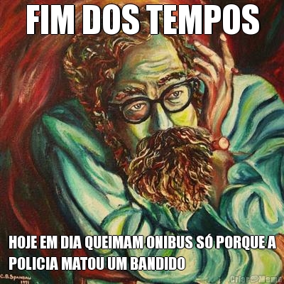 FIM DOS TEMPOS HOJE EM DIA QUEIMAM ONIBUS S� PORQUE A
POLICIA MATOU UM BANDIDO