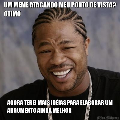 UM MEME ATACANDO MEU PONTO DE VISTA?
�TIMO AGORA TEREI MAIS ID�IAS PARA ELABORAR UM
ARGUMENTO AINDA MELHOR