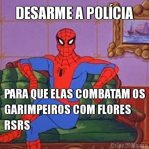 DESARME A POL�CIA PARA QUE ELAS COMBATAM OS
GARIMPEIROS COM FLORES
RSRS