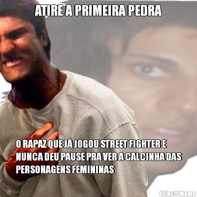 ATIRE A PRIMEIRA PEDRA O RAPAZ QUE J� JOGOU STREET FIGHTER E
NUNCA DEU PAUSE PRA VER A CALCINHA DAS
PERSONAGENS FEMININAS