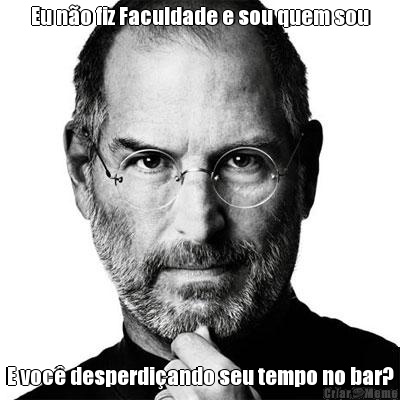 Eu n�o fiz Faculdade e sou quem sou E voc� desperdi�ando seu tempo no bar?