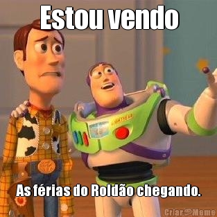 Estou vendo As f�rias do Rold�o chegando.