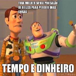 TODA MULHER S� VAI PRO SAL�O
DE BELEZA PARA PERDER DUAS
COISAS TEMPO E DINHEIRO