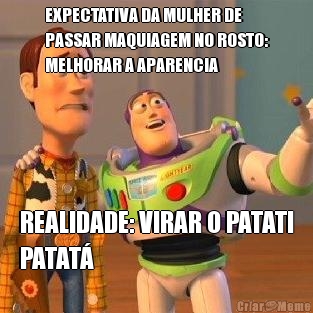 EXPECTATIVA DA MULHER DE
PASSAR MAQUIAGEM NO ROSTO:
MELHORAR A APARENCIA REALIDADE: VIRAR O PATATI
PATAT�
