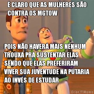 � CLARO QUE AS MULHERES S�O
CONTRA OS MGTOW POIS N�O HAVER� MAIS NENHUM
TROUXA PRA SUSTENTAR ELAS
SENDO QUE ELAS PREFERIRAM
VIVER SUA JUVENTUDE NA PUTARIA
AO INV�S DE ESTUDAR