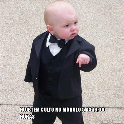  HOJE TEM CULTO NO M�DULO 5 AS 19;30
HORAS 