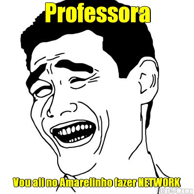 Professora Vou ali no Amarelinho fazer NETWORK