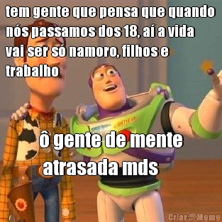 tem gente que pensa que quando
n�s passamos dos 18, a� a vida
vai ser s� namoro, filhos e
trabalho � gente de mente
 atrasada mds